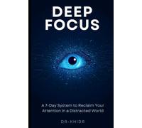 DEEP FOCUS A 7-Day System to Reclaim Your Attention in a Distracted World