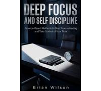 DEEP FOCUS AND SELF DISCIPLINE: Science-Based Methods to Stop Procrastinating and Take Control of Your Time