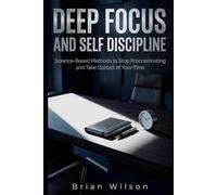 DEEP FOCUS AND SELF DISCIPLINE: Science-Based Methods to Stop Procrastinating and Take Control of Your Time