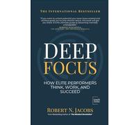 Deep Focus: How Elite Performers Think, Work, and Succeed (Unleash Your Greatness Collection)