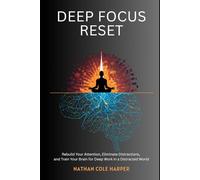Deep focus Reset: Rebuild Your Attention, Eliminate Distractions, and Train Your Brain for Deep Work in a Distracted World
