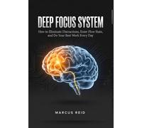 Deep Focus System How to Eliminate Distractions, Enter Flow State, and Do Your Best Work Every Day: Stop Scrolling, Start Creating Reclaim Your ... Laser-Sharp Concentration in Just 30 Days