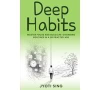 Deep Habits: Master Focus, Beat Distraction, and Build Life-Changing Routines in a Digital World