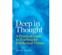 Deep in Thought : A Practical Guide to Teaching for Intellectual Virtues