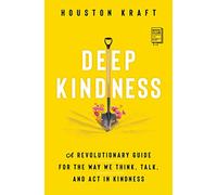 Deep Kindness: A Revolutionary Guide for the Way We Think, Talk, and Act in Kindness