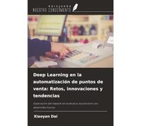 Deep Learning en la automatización de puntos de venta: Retos, innovaciones y tendencias: Exploración del impacto en la eficacia, la precisión y los desarrollos futuros