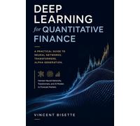 Deep Learning for Quantitative Finance: A Practical Guide to Neural Networks, Transformers, Alpha Generation.: Harness Neural Networks, Transformers, ... (The Quantitative Finance Mastery Series)