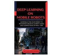 Deep Learning on Mobile Robots: Running AI on Your Robot to Recognize Objects, Street Signs, and Human Faces in Real Time