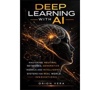 DEEP LEARNING WITH AI: MASTERING NEUTRAL NETWORKS, GENERATIVE MODELS AND INTELLIGENT SYSTEMS FOR REAL WORLD INNOVATIONS