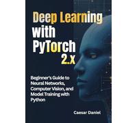 Deep Learning with PyTorch 2.x: Beginner's Guide to Neural Networks, Computer Vision, and Model Training with Python (Modern Deep Learning with PyTorch)