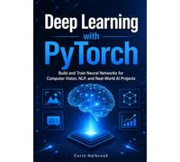 Deep Learning with PyTorch: Build and Train Neural Networks for Computer Vision, NLP, and Real-World AI Projects