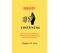 Deep Listening: The 10-Step Method to Transform Communication and Build Empathy
