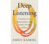 Deep Listening : Transform Your Relationships with Family, Friends and Foes