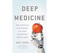 Deep Medicine: How Artificial Intelligence Can Make Healthcare Human Again