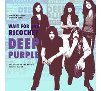 Deep Purple - Wait For The Ricochet: The Story of the Band's Classic Album