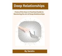 Deep Relationships: Pulse of the Soul: A Practical Guide toMastering the Art of Deep Relationships