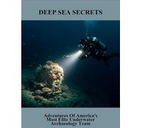 Deep Sea Secrets: Adventures Of America'S Most Elite Underwater Archaeology Team
