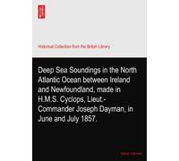 Deep Sea Soundings in the North Atlantic Ocean between Ireland and Newfoundland, made in H.M.S. Cyclops, Lieut.-Commander Joseph Dayman, in June and July 1857.