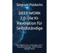 DEEP WORK 2.0: Die KI-Revolution für Selbstständige: Mit ChatGPT & Co. in 90 Tagen zum 4-Stunden-Arbeitstag - Mehr Umsatz, weniger Stress