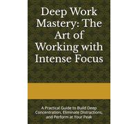 Deep Work Mastery: The Art of Working with Intense Focus: A Practical Guide to Build Deep Concentration, Eliminate Distractions, and Perform at Your Peak (Focus & Discipline Series)