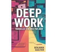 Deep Work - Travaillez 4 heures par jour: Travaillez moins, pour plus de résultats et plus de liberté grâce au travail profond