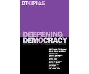 Deepening Democracy: Institutional Innovations in Empowered Participatory Governance: v. 4 (The Real Utopias Project)