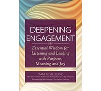 Deepening Engagement: Essential Wisdom for Listening and Leading with Purpose, Meaning and Joy