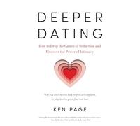 Deeper Dating: How to Drop the Games of Seduction and Discover the Power of Intimacy