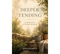 Deeper Tending: A Spirituality of Tender Heeding