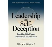 Deeper Understanding About the Arbinger Institute's Leadership And Self-deception: Breaking Blind Spots To Become A Better Leader