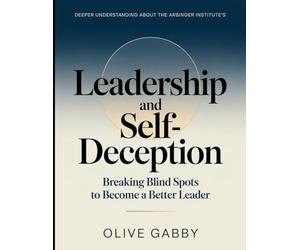 Deeper Understanding About the Arbinger Institute's Leadership And Self-deception: Breaking Blind Spots To Become A Better Leader