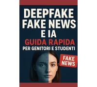 Deepfake, Fake News e IA: Guida Rapida per Genitori e Studenti: Impara in 2 ore a identificare notizie false, deepfake e contenuti creati dall’intelligenza artificiale (Crescere nell’Era Digitale)