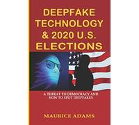 DEEPFAKE TECHNOLOGY & 2020 U.S. ELECTIONS: A THREAT TO DEMOCRACY AND HOW TO SPOT DEEPFAKES