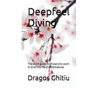 Deepfeel Diving: The short guide for those who want to dive into life and themselves