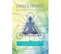 Deeply Holistic: A Guide to Intuitive Self-Care--Know Your Body, Live Consciously, and Nurture Your Spirit