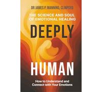 Deeply Human: The Science and Soul of Emotional Healing: How to Understand and Connect with Your Emotions