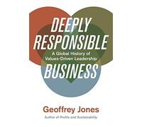Deeply Responsible Business: A Global History of Values-Driven Leadership