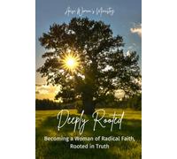 Deeply Rooted: Becoming a Woman of Radical Faith, Rooted in Truth