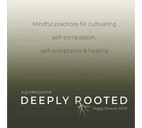 Deeply Rooted: Mindful Practices for Cultivating Self-compassion, Self-acceptance & Healing