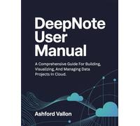Deepnote User Manual: A Comprehensive Guide For Building, Visualizing, And Managing Data Projects In Cloud.