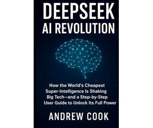 DeepS I Revolution: How the World’s Cheapest Super-Intelligence Is Shaking Big Tech-and a Step-by-Step User Guide to Unlock Its Full Power (AI, Robotic and Gadgets Reviews)