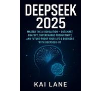 DeepSeek 2025: Master the AI Revolution - Outsmart ChatGPT, Supercharge Productivity, and Future-Proof Your Life & Business with DeepSeek-R1