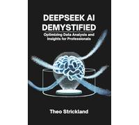 DEEPSEEK AI DEMYSTIFIED: Optimizing Data Analysis and Insights for Professionals (Exploring AI & Mastering Software)
