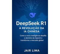 DeepSeek R1: A Revolução da IA Chinesa: Como a nova inteligência desafia o domínio da OpenAI e transforma o mercado global