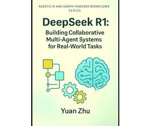 DeepSeek R1: Building Collaborative Multi-Agent Systems for Real-World Tasks: A Hands-On Guide to Agent Design, Coordination, Communication Protocols, ... Systems, LangFlow, RAG, and Knowledge-Graph)