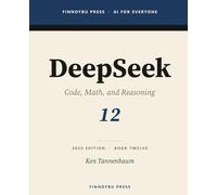 DeepSeek: The Complete Guide: Code, Math, and Reasoning - The Open Model That Changed the Cost Curve: 12 (AI for Everyone)