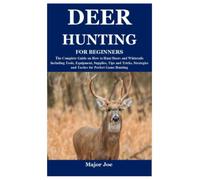 DEER HUNTING FOR BEGINNERS: The Complete Guide on How to Hunt Deers and Whitetails Including Tools, Equipment, Supplies, Tips and Tricks, Strategies and Tactics for Perfect Game Hunting