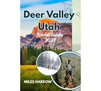 DEER VALLEY UTAH Travel Guide 2027: An Insider’s Guide to World-Class Skiing, Park City’s Street, Summer Adventures, Luxury Dining & the Perfect 3-7 Day Itinerary