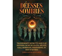 Déesse Sombres: Transformez votre vie avec le pouvoir caché de Lilith, Hécate, Kali, Morrigan, Perséphone et d'autres / French (Collection Française)