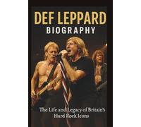 DEF LEPPARD BIOGRAPHY: The Life and Legacy of Britain’s Hard Rock Icons